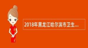 2018年黑龙江哈尔滨市卫生和计划生育委员会所属事业单位招聘公告