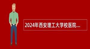 2024年西安理工大学校医院招聘公告