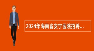 2024年海南省安宁医院招聘事业编制人员公告（19名）