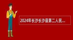 2024年长沙长沙县第二人民医院招聘编外专业技术人员公告