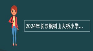 2024年长沙枫树山大桥小学秋季实习教师招聘公告