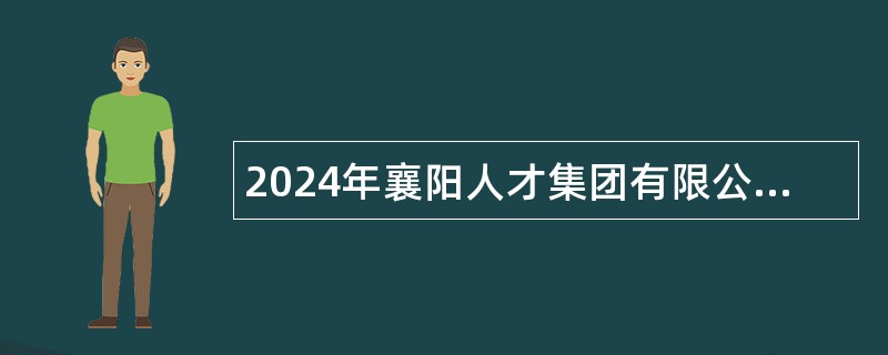 2024年襄阳人才集团有限公司招聘人员公告（14名）