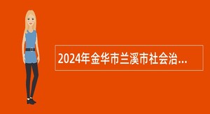 2024年金华市兰溪市社会治理中心招专职人民调解员公告