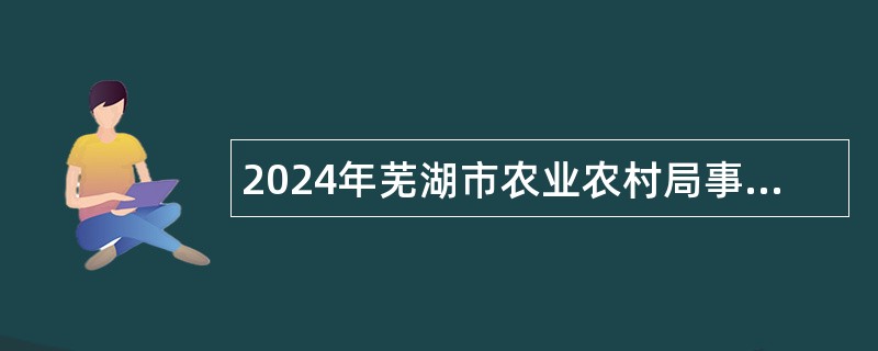 2024年芜湖市农业农村局事业单位招聘编外公告