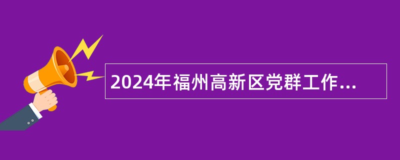 2024年福州高新区党群工作部招聘台湾人才公告