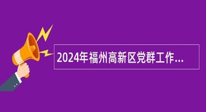 2024年福州高新区党群工作部招聘台湾人才公告