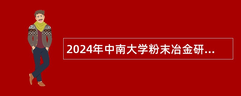 2024年中南大学粉末冶金研究院非事业编制工作人员招聘公告