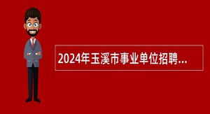 2024年玉溪市事业单位招聘考试公告（189名）