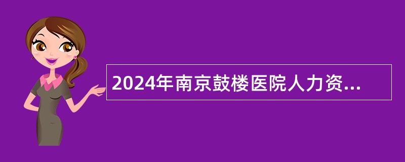 2024年南京鼓楼医院人力资源服务中心招聘公告（100名）