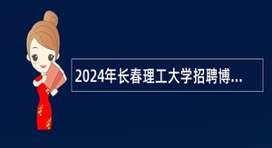 2024年长春理工大学招聘博士及急需紧缺人才补充公告（70名）