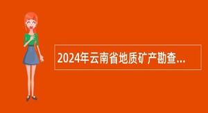 2024年云南省地质矿产勘查开发局事业单位招聘人员公告