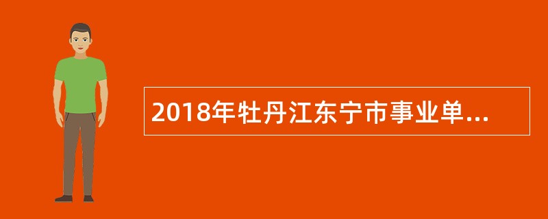 2018年牡丹江东宁市事业单位招聘考试公告（48人）