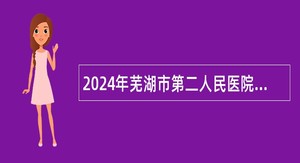 2024年芜湖市第二人民医院招聘编内公告（23名）