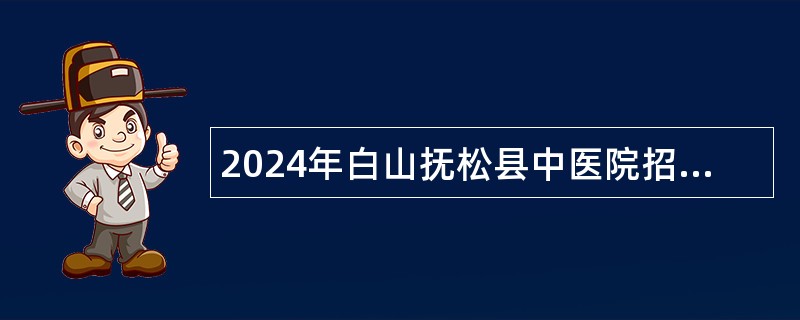 2024年白山抚松县中医院招聘护士，医技岗位公告