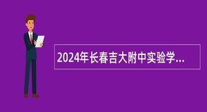 2024年长春吉大附中实验学校招聘公告