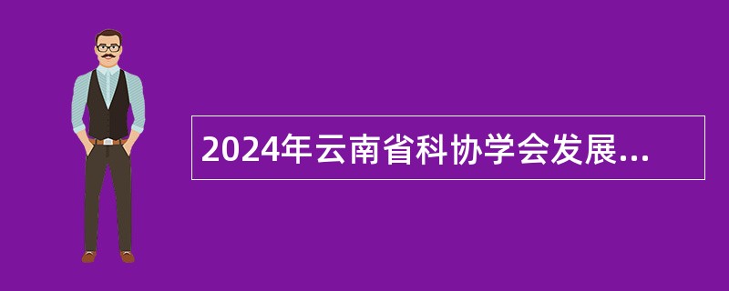 2024年云南省科协学会发展与学术交流服务中心招聘人员公告