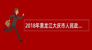 2018年黑龙江大庆市人民政府办公室招聘工作人员公告