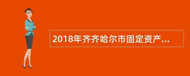 2018年齐齐哈尔市固定资产投资审计中心招聘固定资产投资项目审核人员公告