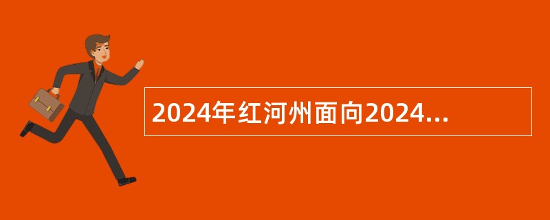 2024年红河州面向2024届医学专业高校毕业生招聘大学生乡村医生公告