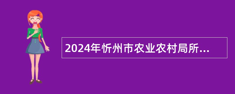 2024年忻州市农业农村局所属事业单位引进博士研究生公告