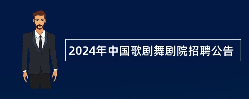 2024年中国歌剧舞剧院招聘公告