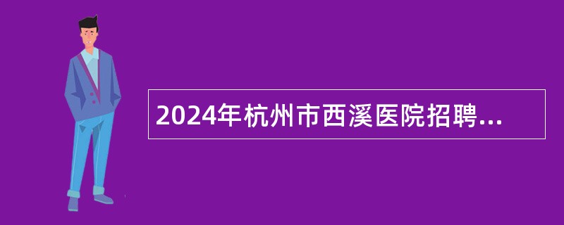 2024年杭州市西溪医院招聘编外聘用人员公告