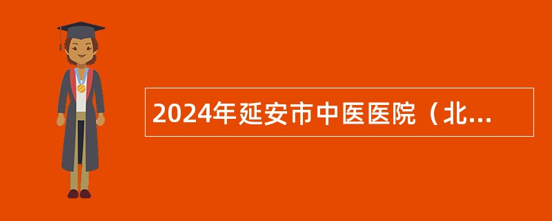 2024年延安市中医医院（北京大学第三医院延安分院）招聘公告