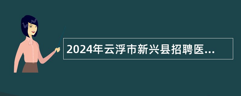 2024年云浮市新兴县招聘医疗卫生人才公告（12名）