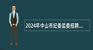 2024年中山市纪委监委招聘雇员公告