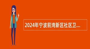 2024年宁波前湾新区社区卫生服务中心招聘公告