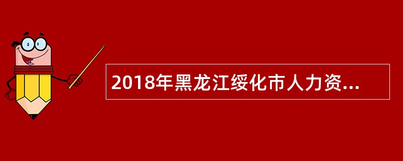 2018年黑龙江绥化市人力资源和社会保障局公益性岗位招聘公告