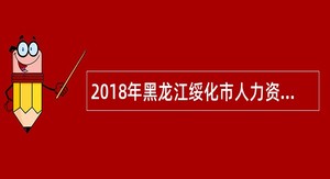 2018年黑龙江绥化市人力资源和社会保障局公益性岗位招聘公告