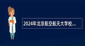 2024年北京航空航天大学校医院口腔科护士、公费医疗办公室专员（F岗）招聘公告