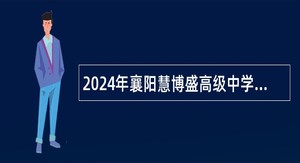 2024年襄阳慧博盛高级中学教师招聘公告（65名）