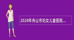 2024年舟山市妇女儿童医院招聘编外人员公告