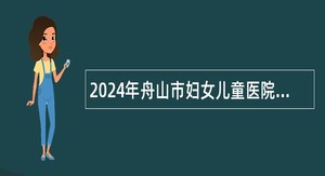 2024年舟山市妇女儿童医院招聘编外人员公告