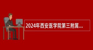 2024年西安医学院第三附属医院招聘公告