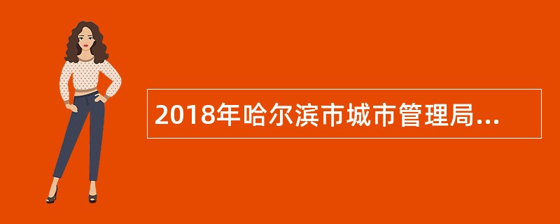 2018年哈尔滨市城市管理局招聘监督指挥平台受理员公告