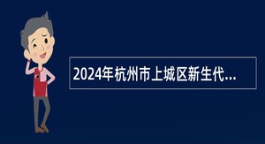 2024年杭州市上城区新生代企业家联谊会招聘公告