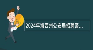 2024年海西州公安局招聘警务辅助人员公告