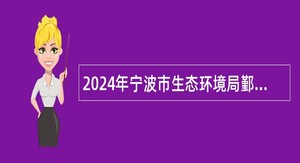 2024年宁波市生态环境局鄞州分局下属事业单位招聘编外人员公告