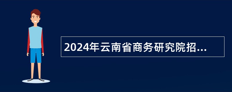 2024年云南省商务研究院招聘人员公告