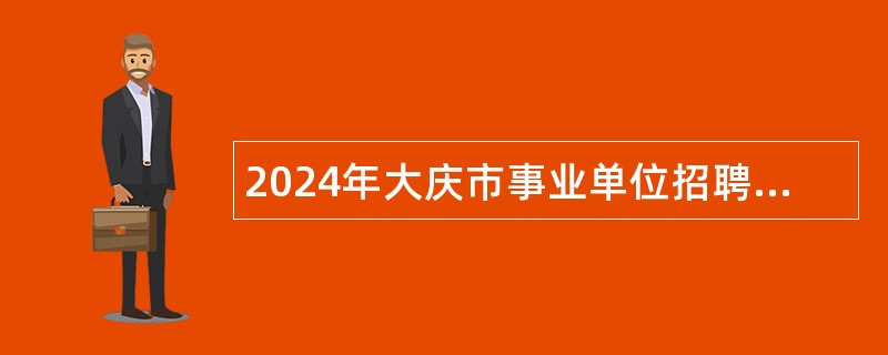 2024年大庆市事业单位招聘考试公告(190名)