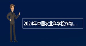 2024年中国农业科学院作物科学研究所小麦品质育种创新研究组招聘公告