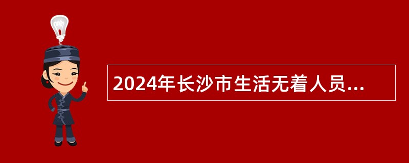 2024年长沙市生活无着人员救助管理站招聘普通雇员公告