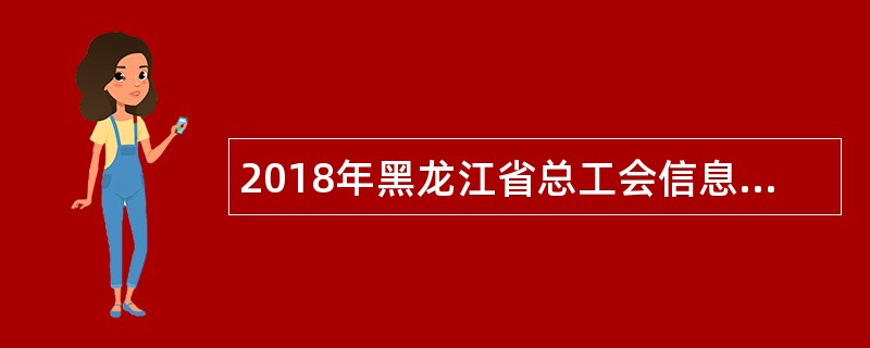 2018年黑龙江省总工会信息中心招聘公告