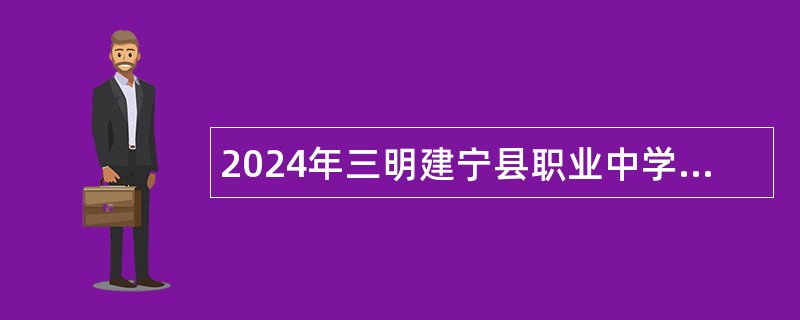 2024年三明建宁县职业中学紧急招聘专职教师公告