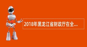 2018年黑龙江省财政厅在全省财政税务系统选调公务员公告