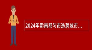 2024年黔南都匀市选聘城市社区工作者公告（182名）