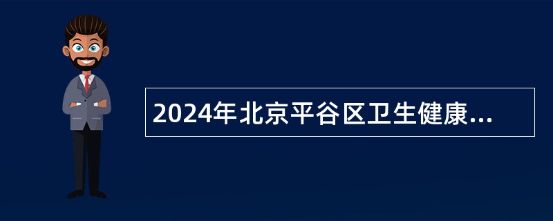 2024年北京平谷区卫生健康委员会事业单位招聘公告（70名）